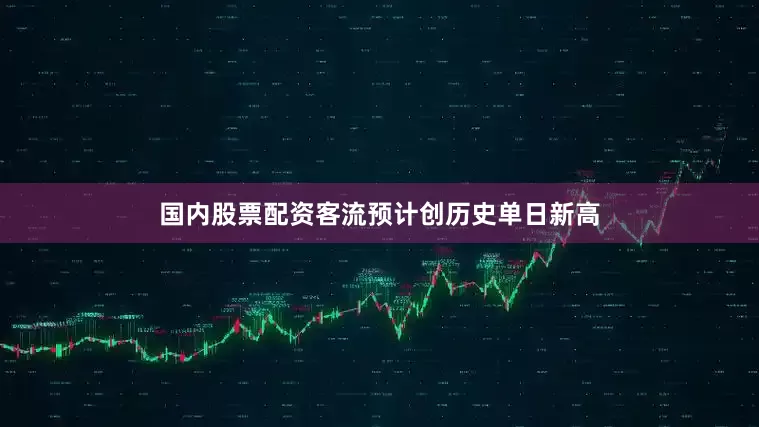 国内股票配资客流预计创历史单日新高