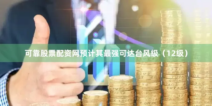 可靠股票配资网预计其最强可达台风级（12级）