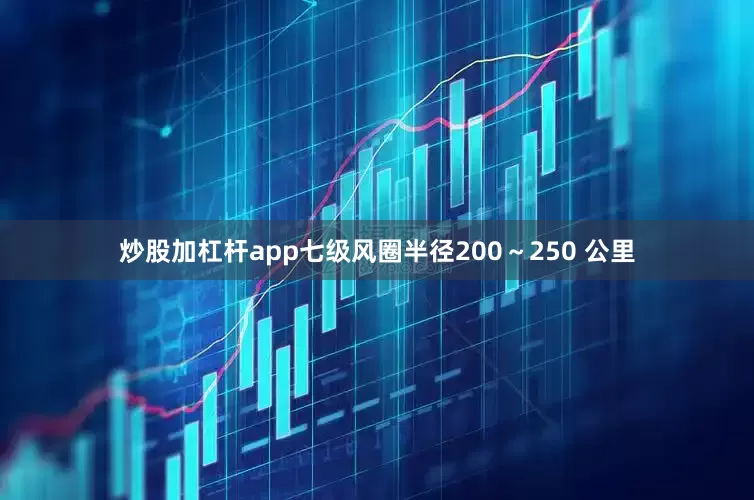 炒股加杠杆app七级风圈半径200～250 公里