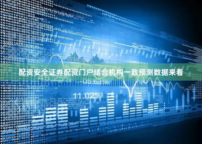 配资安全证券配资门户结合机构一致预测数据来看