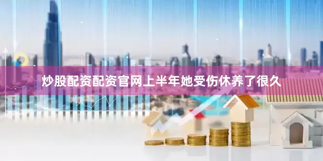 炒股配资配资官网上半年她受伤休养了很久
