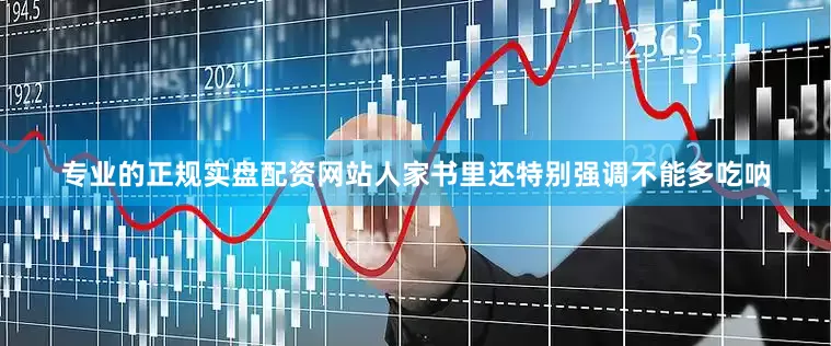专业的正规实盘配资网站人家书里还特别强调不能多吃呐