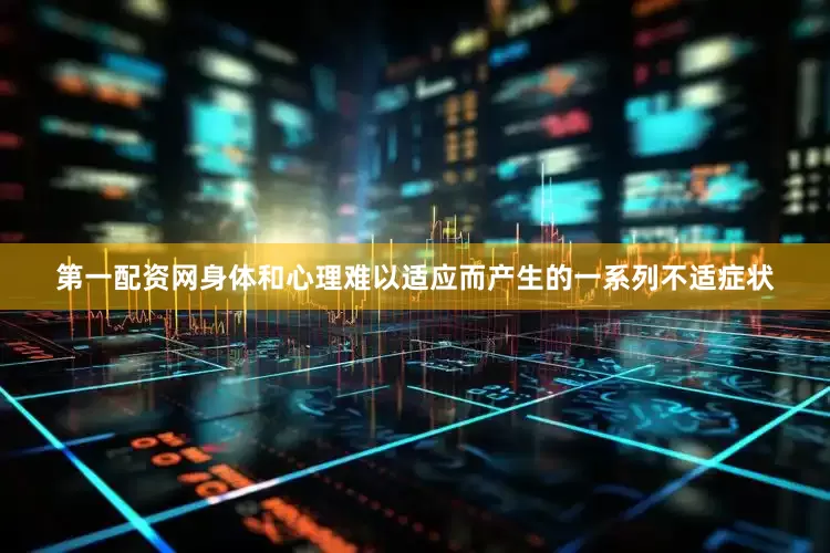 第一配资网身体和心理难以适应而产生的一系列不适症状