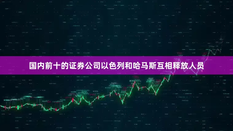 国内前十的证券公司以色列和哈马斯互相释放人员