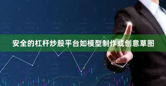 安全的杠杆炒股平台如模型制作或创意草图