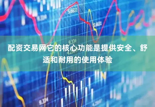 配资交易网它的核心功能是提供安全、舒适和耐用的使用体验