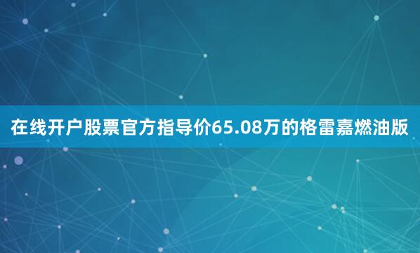 在线开户股票官方指导价65.08万的格雷嘉燃油版
