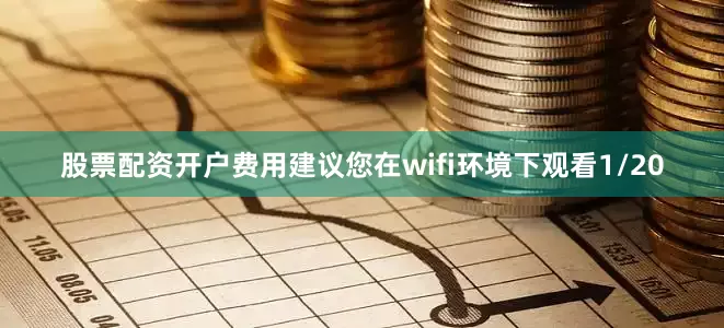 股票配资开户费用建议您在wifi环境下观看1/20