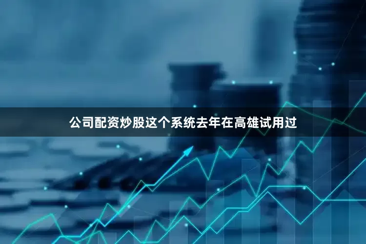 公司配资炒股这个系统去年在高雄试用过