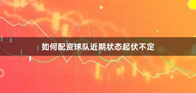 如何配资球队近期状态起伏不定