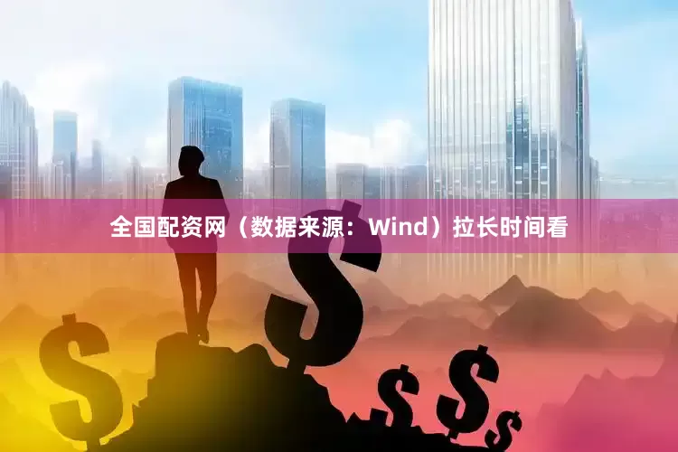 全国配资网（数据来源：Wind）　　拉长时间看