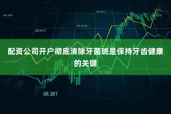 配资公司开户彻底清除牙菌斑是保持牙齿健康的关键